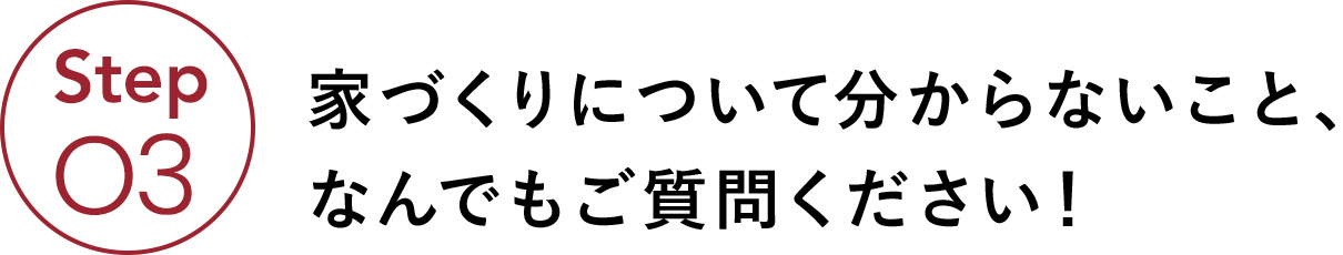 家づくりについて分からないこと、なんでもご質問ください！