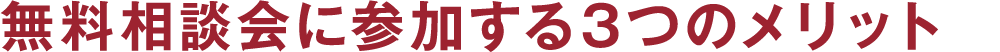 無料相談会に参加する3つのメリット