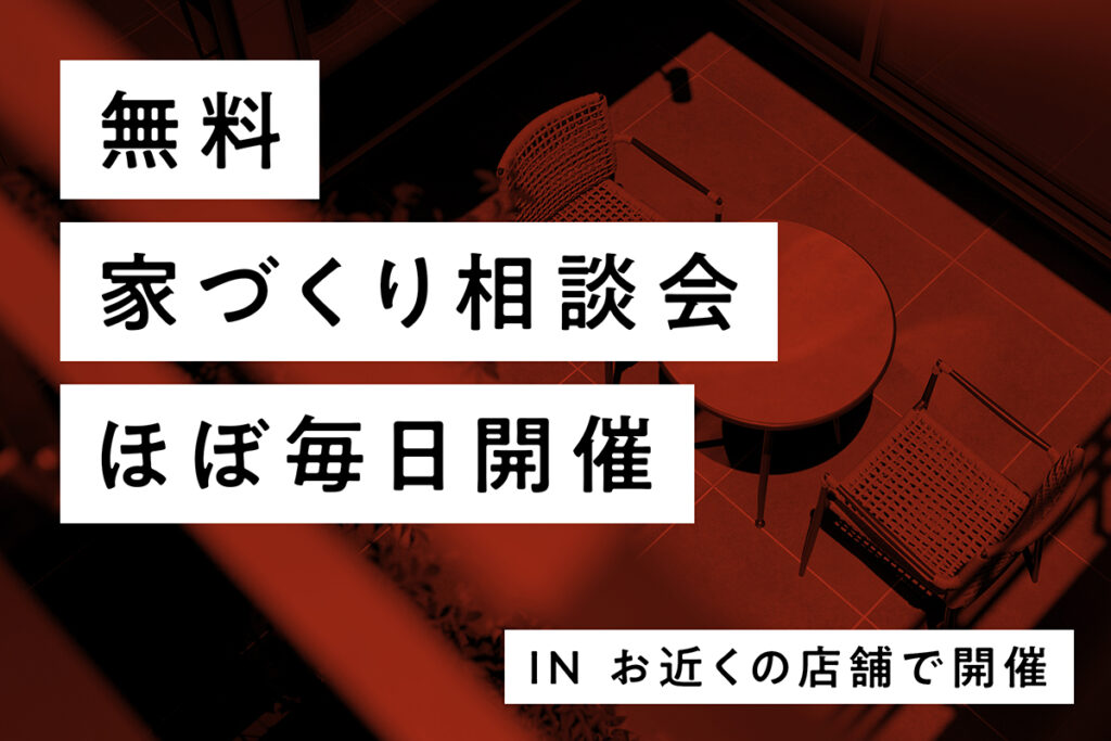 お近くの店舗にて開催！「家づくり無料相談会」家づくりのはじめの一歩はここから【予約制】